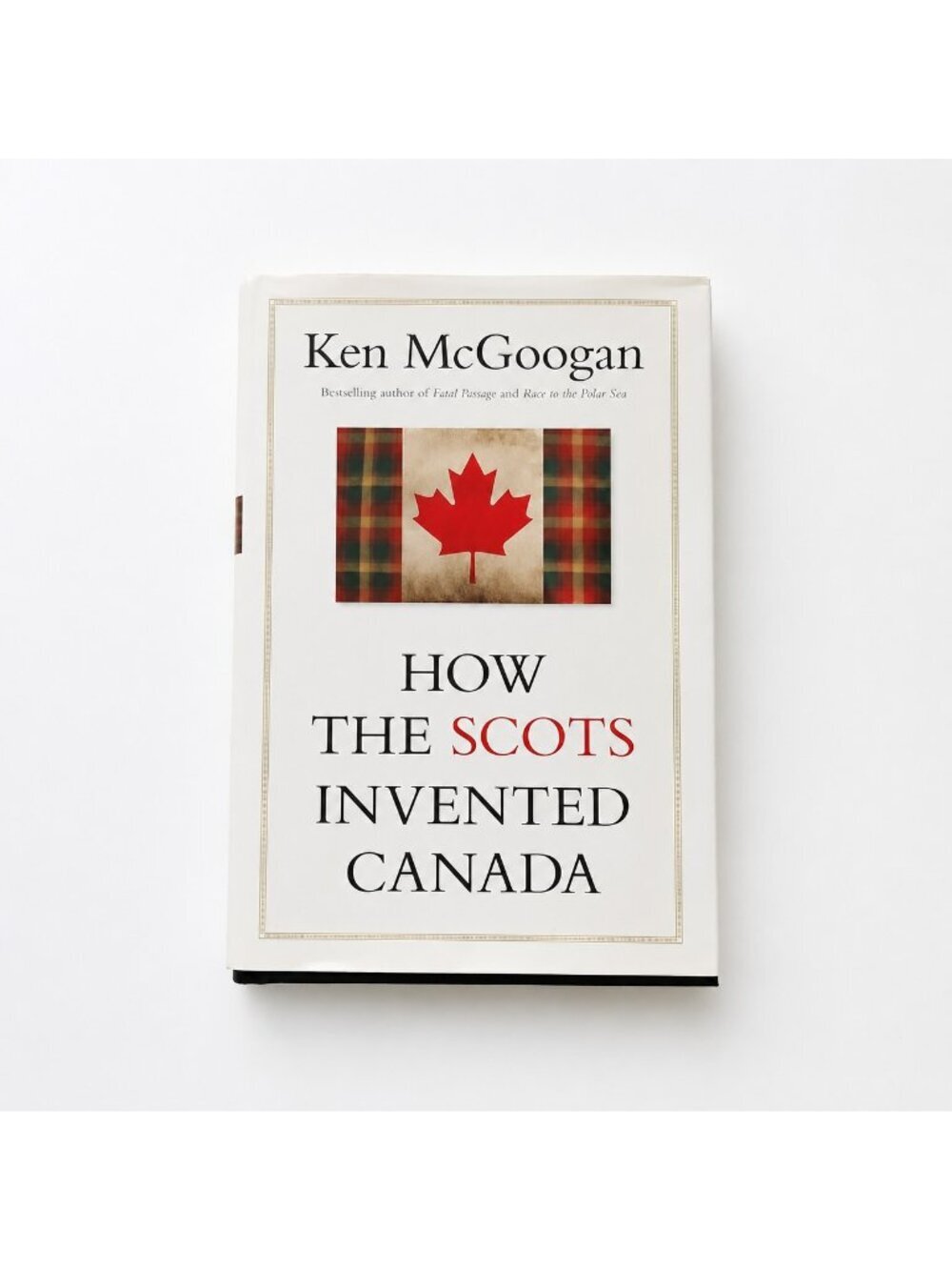 Ken McGoogan How the Scots Invented Canada Hardcover with Dust Jacket Canadian